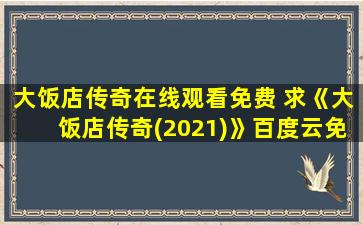 大饭店传奇在线观看免费 求《大饭店传奇(2021)》百度云*,文松主演的